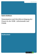 Emanzipation und Gleichberechtigung der Frauen in der DDR - Arbeitsmarkt und Politik