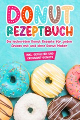 Donut Rezeptbuch: Die leckersten Donut Rezepte für jeden Anlass mit und ohne Donut Maker
