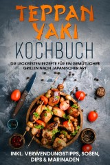 Teppan Yaki Kochbuch: Die leckersten Rezepte für ein gemütliches Grillen nach japanischer Art - inkl. Verwendungstipps, Soßen, Dips & Marinaden