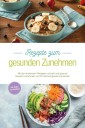 Rezepte zum gesunden Zunehmen: Mit den leckersten Rezepten schnell und gesund Gewicht zunehmen und Ihr Wunschgewicht erreichen - inkl. Shakes zum Zunehmen