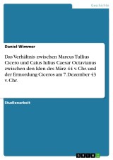 Das Verhältnis zwischen Marcus Tullius Cicero und Caius Iulius Caesar Octavianus zwischen den Iden des März 44 v. Chr. und der Ermordung Ciceros am 7.Dezember 43 v. Chr.