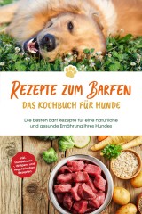 Rezepte zum Barfen - Das Kochbuch für Hunde: Die besten Barf Rezepte für eine natürliche und gesunde Ernährung Ihres Hundes - inkl. Hundekekse-, Welpen- und vegetarischen Rezepten