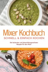 Mixer Kochbuch - schnell & einfach kochen: Die leckersten und abwechslungsreichsten Rezepte für den Mixer - inkl. Suppen, Dressings & Desserts