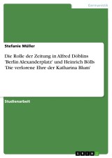 Die Rolle der Zeitung in Alfred Döblins 'Berlin Alexanderplatz' und Heinrich Bölls 'Die verlorene Ehre der Katharina Blum'