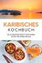 Karibisches Kochbuch: Die leckersten Rezepte der Karibik Küche für jeden Anlass - inkl. Getränken & Fingerfood