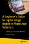 A Beginner's Guide to Digital Image Repair in Photoshop: Volume 1