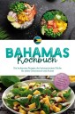 Bahamas Kochbuch: Die leckersten Rezepte der bahamaischen Küche für jeden Geschmack und Anlass - inkl. Brotrezepten, Desserts, Getränken & Aufstrichen