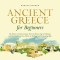 Ancient Greece for Beginners: The History of Ancient Greece From the Bronze Age to Hellenism and From Apol-lo to Zeus Told in an Exciting and Entertaining Way