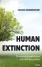 Human extinction - The extinction of mankind or how we are destroying ourselves