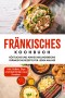 Fränkisches Kochbuch: Köstliche und abwechslungsreiche fränkische Rezepte für jeden Anlass - inkl. Soßen, Dips und Getränken aus Franken