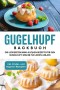 Gugelhupf Backbuch: Die leckersten Mini-Kuchen Rezepte für den Gugelhupf-Maker für jeden Anlass - inkl. Kinder- und veganen Rezepten