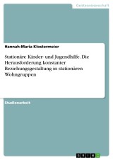 Stationäre Kinder- und Jugendhilfe. Die Herausforderung konstanter Beziehungsgestaltung in stationären Wohngruppen