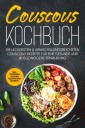 Couscous Kochbuch: Die leckersten & abwechslungsreichsten Couscous Rezepte für eine gesunde und ausgewogene Ernährung | inkl. Vorspeisen, veganen Rezepten und Desserts