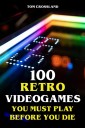100 Retro Videogames You Must Play Before You Die