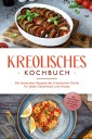 Kreolisches Kochbuch: Die leckersten Rezepte der kreolischen Küche für jeden Geschmack und Anlass - inkl. Fingerfood, Desserts, Getränken & Dips
