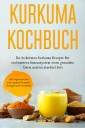 Kurkuma Kochbuch: Die leckersten Kurkuma Rezepte für ein besseres Immunsystem, einen gesunden Darm und ein starkes Herz - inkl. vegetarischen und veganen Rezepten, Beilagen und Getränken