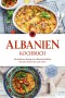 Albanien Kochbuch: Die leckersten Rezepte der albanischen Küche für jeden Geschmack und Anlass - inkl. Brotrezepten, Fingerfood, Desserts & Getränken