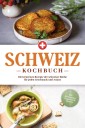 Schweiz Kochbuch: Die leckersten Rezepte der schweizer Küche für jeden Geschmack und Anlass - inkl. Brotrezepten, Fingerfood & Desserts
