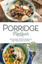 Porridge Kochbuch: Die leckersten Haferbrei Rezepte für jeden Geschmack und Anlass - inkl. Overnight Oats, Fingerfood, Shakes & Beautyrezepten