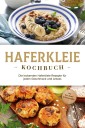 Haferkleie Kochbuch: Die leckersten Haferkleie Rezepte für jeden Geschmack und Anlass - inkl. Brot-, Beauty- & Fitnessrezepten