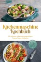 Küchenmaschine Kochbuch: Die leckersten und abwechslungsreichsten Rezepte für den Multikocher - inkl. Brotrezepten, Aufstrichen, Fingerfood & Getränken
