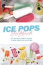 Ice Pops Rezeptbuch: Die leckersten Ice Pops Rezepte für jeden Geschmack und Anlass - inkl. Gemüseeis, Frozen Joghurt, Slush-Eis & frittiertem Eis