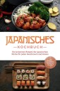 Japanisches Kochbuch: Die leckersten Rezepte der japanischen Küche für jeden Geschmack und Anlass - inkl. Sushirezepten, Desserts, Japan Fingerfood & Getränken