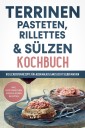 Terrinen, Pasteten, Rillettes und Sülzen Kochbuch: Die leckersten Rezepte für jeden Anlass ganz leicht selber machen  - inkl. vegetarischen, süßen & Soßen Rezepten