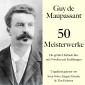 Guy de Maupassant: 50 Meisterwerke