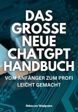 DAS GROSSE NEUE CHATGPT HANDBUCH: VOM ANFÄNGER ZUM PROFI LEICHT GEMACHT