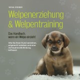 Welpenerziehung & Welpentraining - Das Handbuch, wenn ein Welpe einzieht: Wie Sie Ihren Hund verstehen, artgerecht erziehen und eine vertrauensvolle Bindung aufbauen