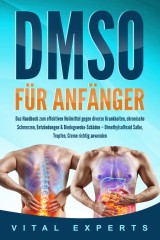 DMSO für Anfänger: Das Handbuch zum effektiven Heilmittel gegen diverse Krankheiten, chronische Schmerzen, Entzündungen & Bindegewebe-Schäden - Dimethylsulfoxid Salbe, Tropfen, Creme richtig anwenden