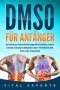 DMSO für Anfänger: Das Handbuch zum effektiven Heilmittel gegen diverse Krankheiten, chronische Schmerzen, Entzündungen & Bindegewebe-Schäden - Dimethylsulfoxid Salbe, Tropfen, Creme richtig anwenden