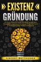 EXISTENZGRÜNDUNG: Wie Sie ein erfolgreiches Startup Unternehmen gründen, einen Businessplan ausarbeiten und Ihre Idee zum Erfolg führen. Schritt für Schritt zur finanziellen Freiheit & Unabhängigkeit