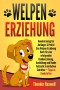 Welpenerziehung: Hundetraining für Anfänger & Profis! Das Welpen Erziehung Buch für eine erfolgreiche Hundeerziehung, Ausbildung und Hunde Aufzucht in einfachen Schritten + Tipps zu Hundefutter