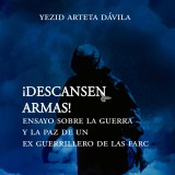 Descansen armas. Ensayo sobre la guerra y la paz de un exguerrillero de las Farc