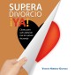 Supera tu divorcio ¡Ya! Claves para salir adelante tras la ruptura de pareja