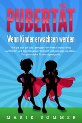 PUBERTÄT - Wenn Kinder erwachsen werden: Wie Sie sich auf das Teenager Alter Ihres Kindes richtig vorbereiten und jede Situation intelligent und mit Liebe meistern - Der praxisnahe Erziehungsratgeber