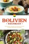 Bolivien Kochbuch: Die leckersten Rezepte der bolivischen Küche für jeden Geschmack und Anlass - inkl. Brotrezepten, Fingerfood, Aufstrichen & Getränken