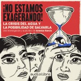 ¡No estamos exagerando! La crisis del agua y la posibilidad de salvarla