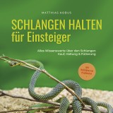 Schlangen halten für Einsteiger: Alles Wissenswerte über den Schlangen Kauf, Haltung & Fütterung - inkl. Notfallplan bei Krankheiten