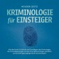 Kriminologie für Einsteiger: Wie Sie Schritt für Schritt die Grundlagen der Kriminologie, der Kriminalsoziologie und der Kriminalpsychologie verstehen und Ermittlungsvorgänge leicht durchschauen