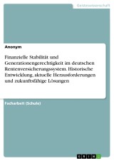 Finanzielle Stabilität und Generationengerechtigkeit im deutschen Rentenversicherungssystem. Historische Entwicklung, aktuelle Herausforderungen und zukunftsfähige Lösungen