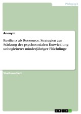 Resilienz als Ressource. Strategien zur Stärkung der psychosozialen Entwicklung unbegleiteter minderjähriger Flüchtlinge