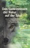 Den Geheimnissen der Natur auf der Spur. Durch intuitives Fährtenlesen zu einer tieferen Verbundenheit mit Tieren und Pflanzen finden: Ein Weg zu mehr Wahrnehmung und Achtsamkeit