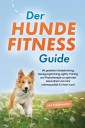 Der Hundefitness Guide: Mit gezieltem Muskeltraining, Bewegungstraining, Agility-Training und Physiotherapie zu optimaler Gesundheit und mehr Lebensqualität für Ihren Hund - inkl. Trainingsplan