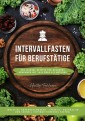 Intervallfasten für Berufstätige: 400 leckere Rezepte für gesundes Abnehmen mit 16:8 oder 5:2 Methode inklusive Nährwertangaben - effektiv, nachhaltig und schnell (Intermittierendes Fasten)