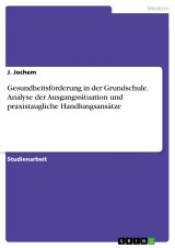 Gesundheitsförderung in der Grundschule. Analyse der Ausgangssituation und praxistaugliche Handlungsansätze