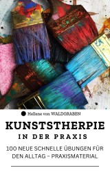 KUNSTSTHERPIE IN DER PRAXIS : 100 NEUE SCHNELLE ÜBUNGEN FÜR DEN ALLTAG - PRAXISMATERIAL