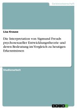 Die Interpretation von Sigmund Freuds psychosexueller Entwicklungstheorie und deren Bedeutung im Vergleich zu heutigen Erkenntnissen